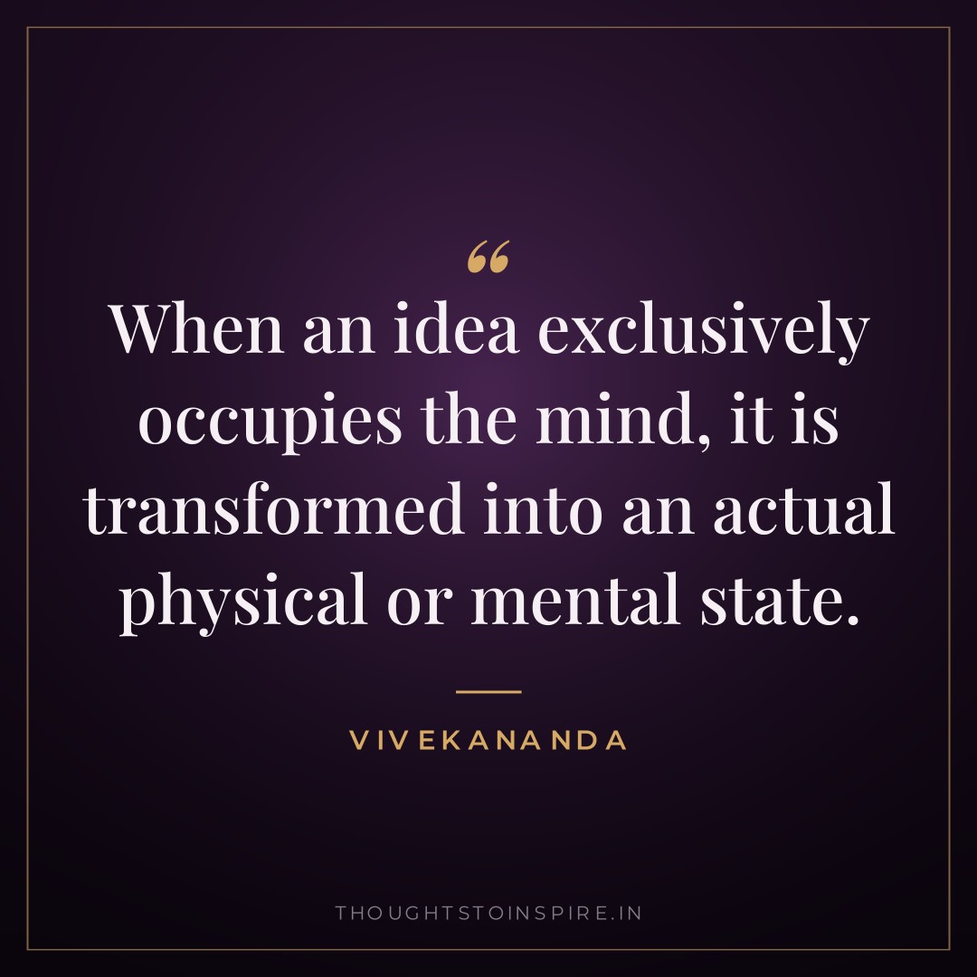 When an idea exclusively occupies the mind, it is transformed into an actual physical or mental state. — Vivekananda