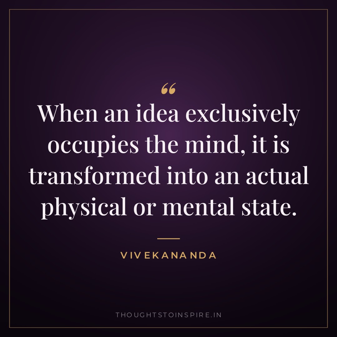 When an idea exclusively occupies the mind, it is transformed into an actual physical or mental state. — Vivekananda