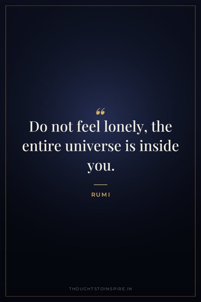 Do not feel lonely, the entire universe is inside you.
