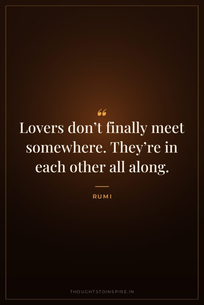 Lovers don’t finally meet somewhere. They’re in each other all along.