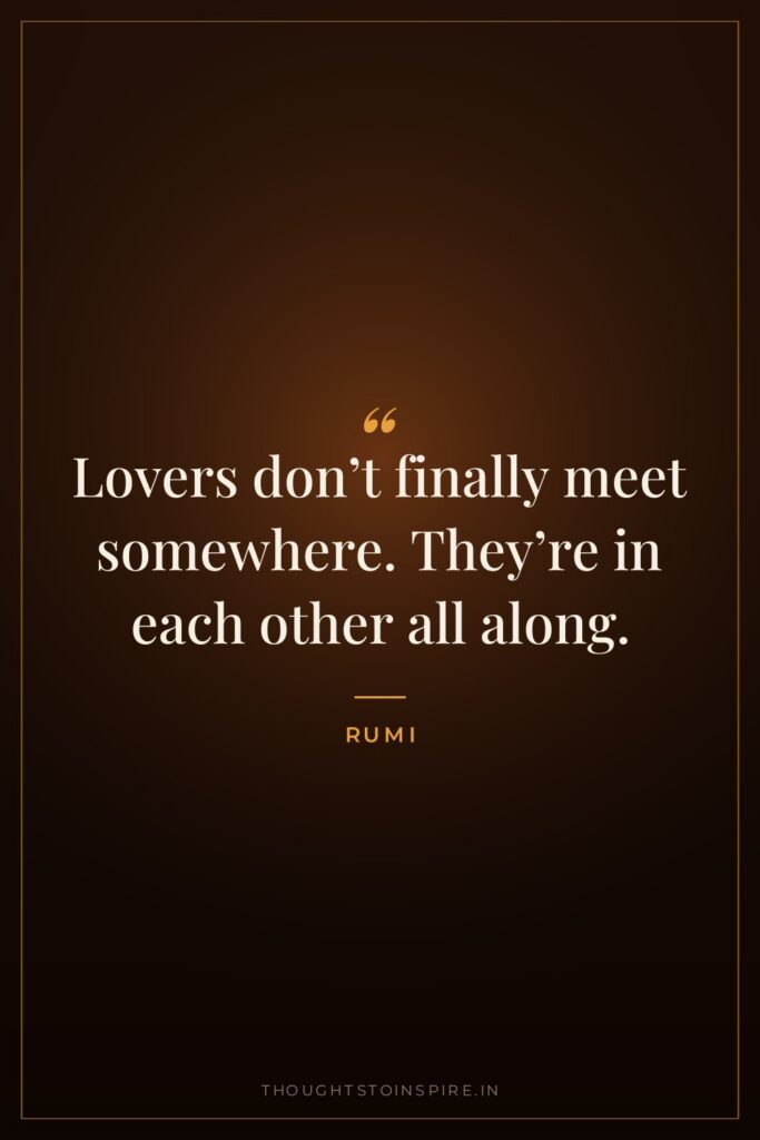 Lovers don’t finally meet somewhere. They’re in each other all along.