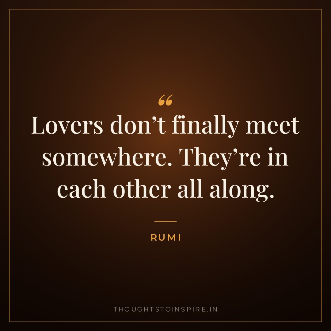 Lovers don’t finally meet somewhere. They’re in each other all along. — Rumi
