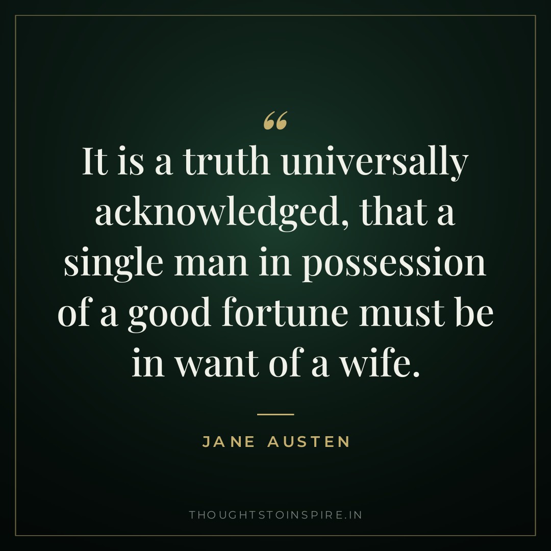 It is a truth universally acknowledged, that a single man in possession of a good fortune must be in want of a wife. — Jane Austen
