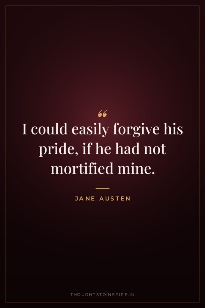 I could easily forgive his pride, if he had not mortified mine.