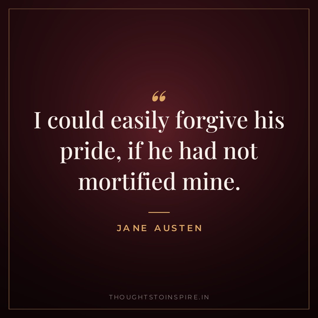 I could easily forgive his pride, if he had not mortified mine. — Jane Austen
