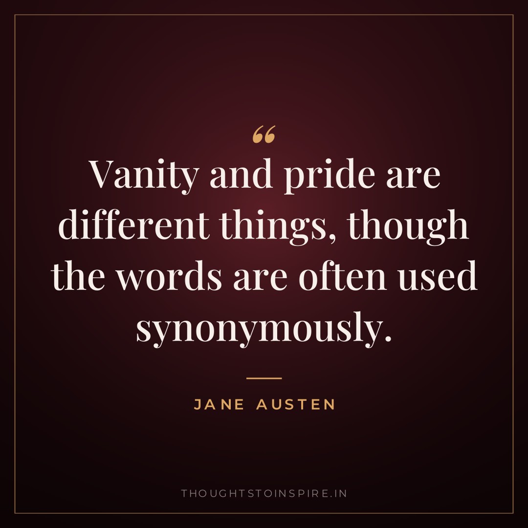 Vanity and pride are different things, though the words are often used synonymously. — Jane Austen