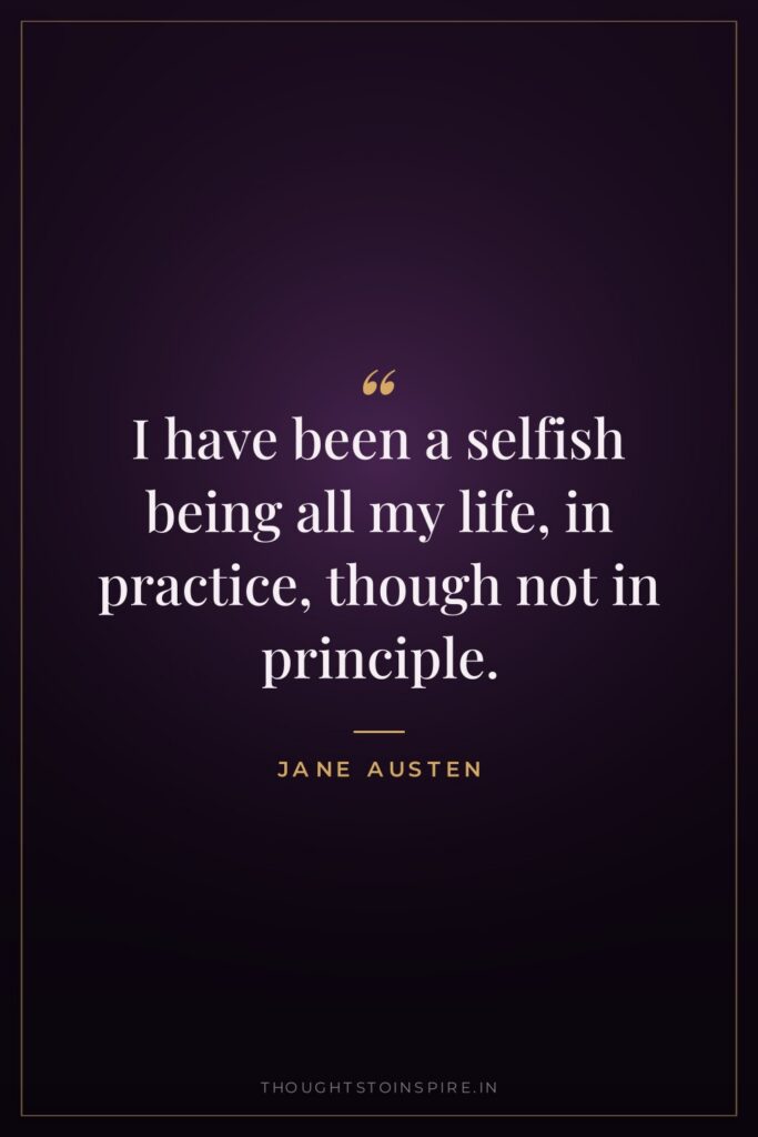 I have been a selfish being all my life, in practice, though not in principle.