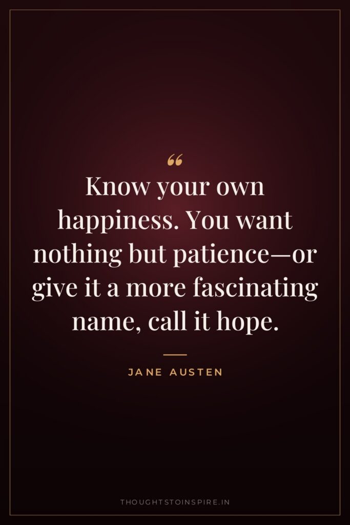 Know your own happiness. You want nothing but patience—or give it a more fascinating name, call it hope.