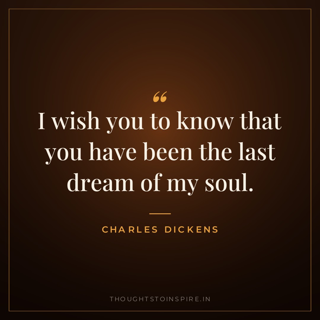 I wish you to know that you have been the last dream of my soul. — Charles Dickens