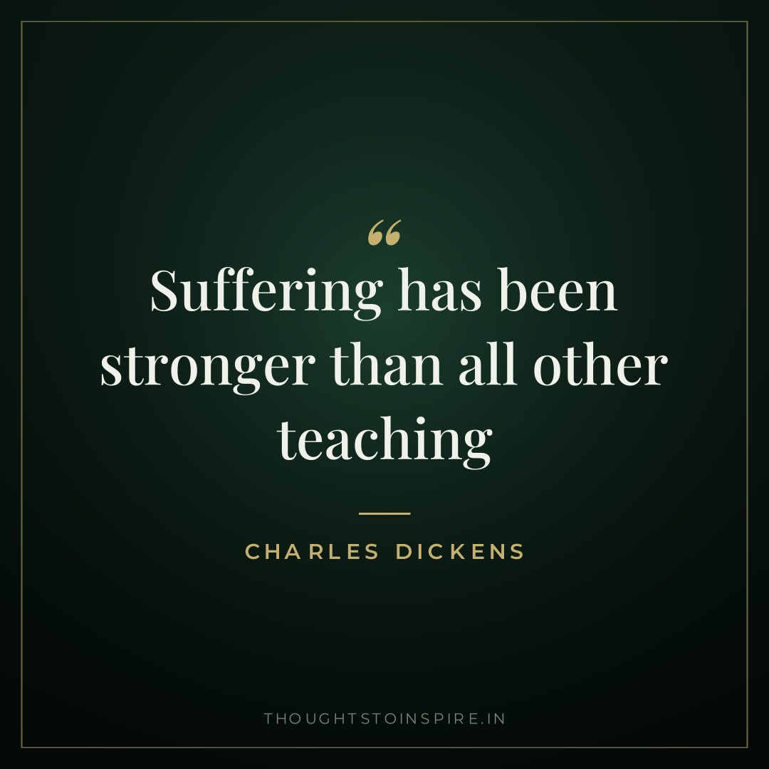 Suffering has been stronger than all other teaching — Charles Dickens
