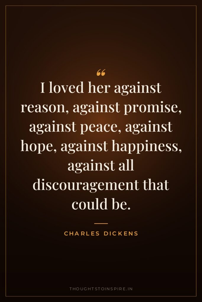 I loved her against reason, against promise, against peace, against hope, against happiness, against all discouragement that could be.