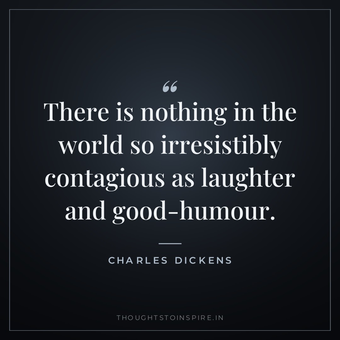 There is nothing in the world so irresistibly contagious as laughter and good-humour. — Charles Dickens