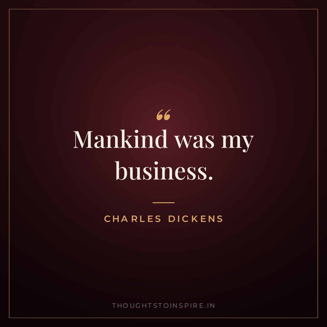 Mankind was my business. — Charles Dickens