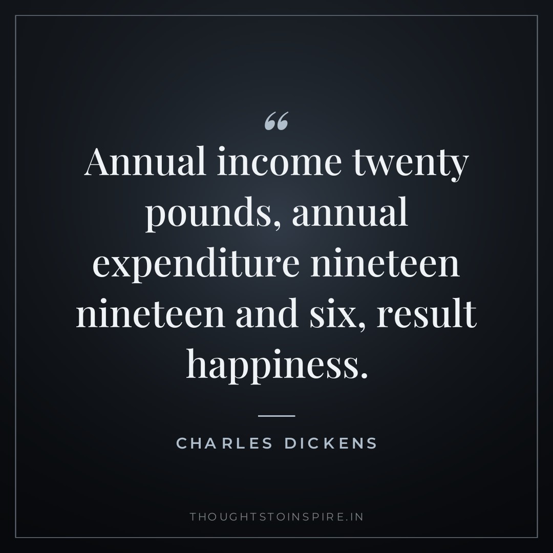 Annual income twenty pounds, annual expenditure nineteen nineteen and six, result happiness. — Charles Dickens