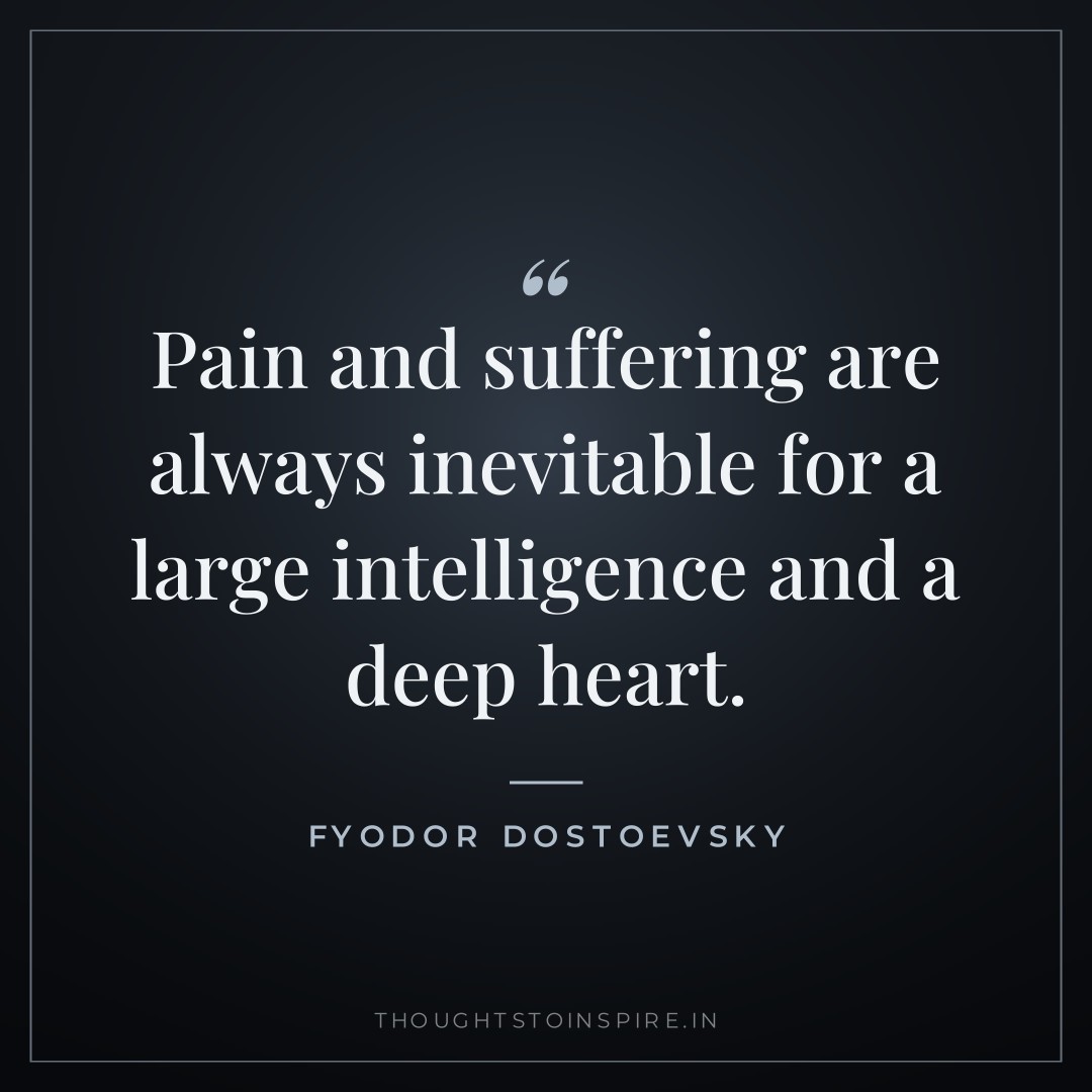 Pain and suffering are always inevitable for a large intelligence and a deep heart. — Fyodor Dostoevsky