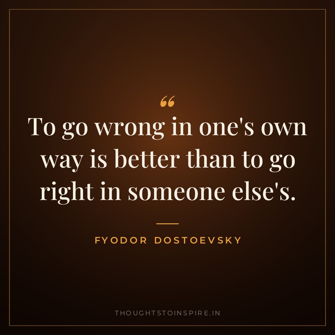 To go wrong in one’s own way is better than to go right in someone else’s. — Fyodor Dostoevsky