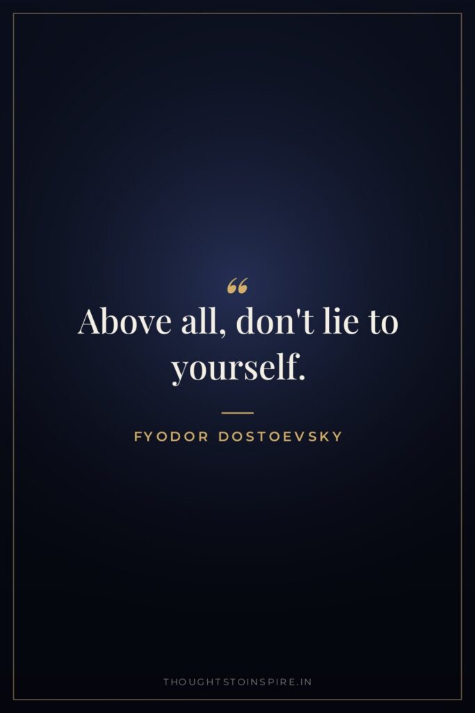 Above all, don't lie to yourself. — Fyodor Dostoevsky