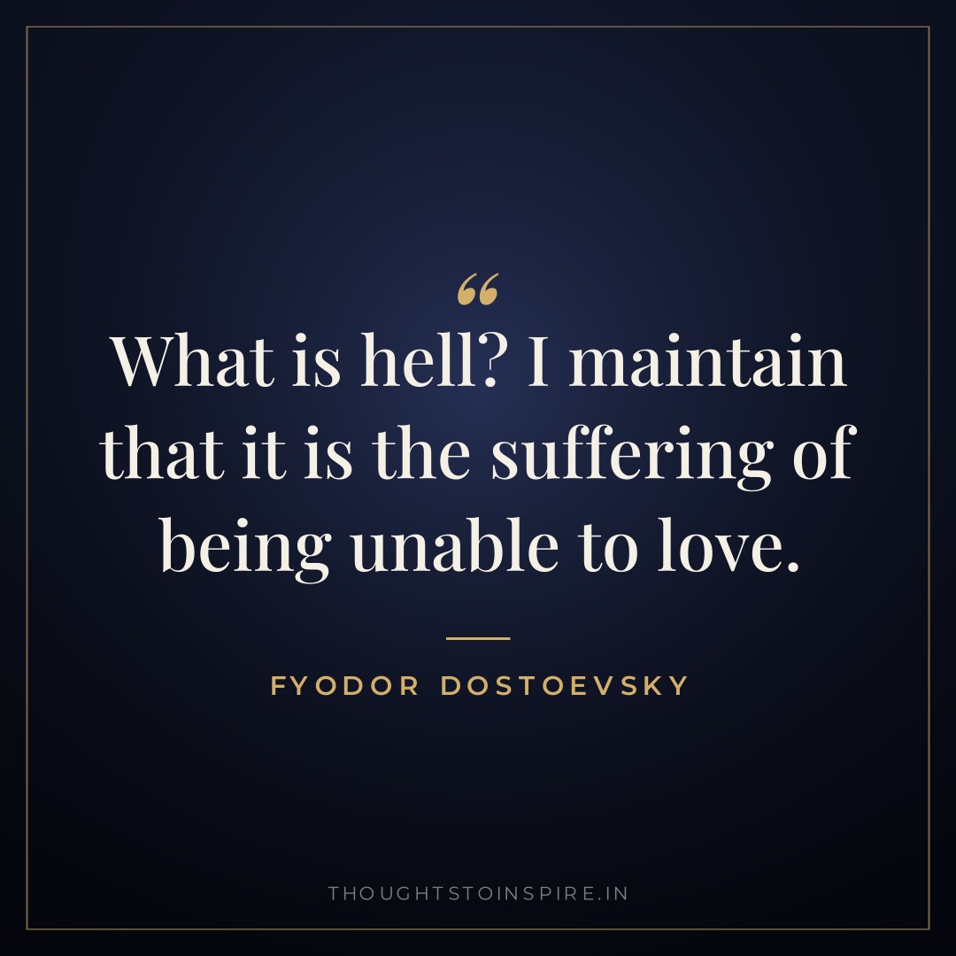 What is hell? I maintain that it is the suffering of being unable to love. — Fyodor Dostoevsky