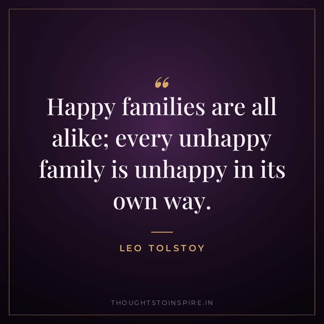 Happy families are all alike; every unhappy family is unhappy in its own way. — Leo Tolstoy