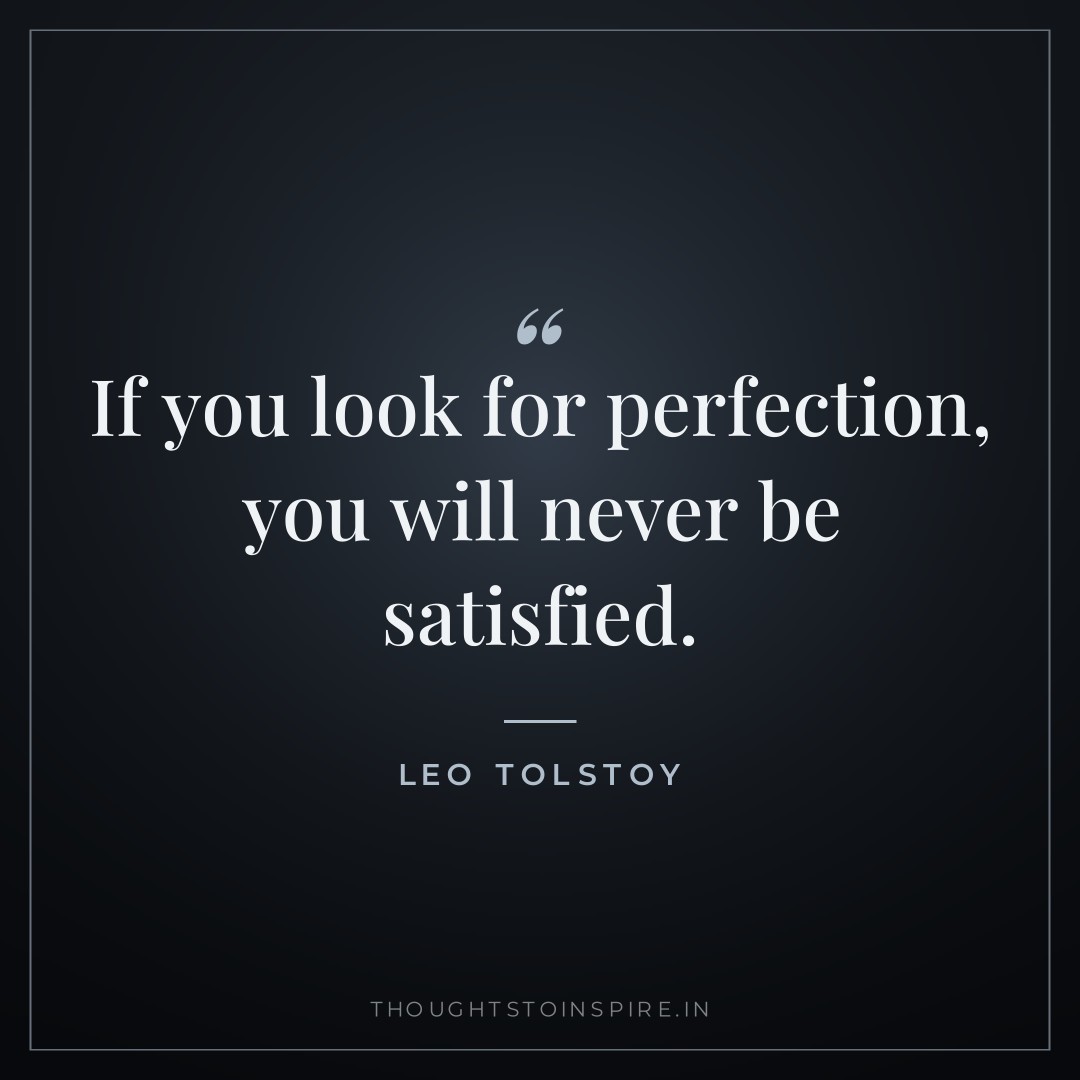 If you look for perfection, you will never be satisfied. — Leo Tolstoy