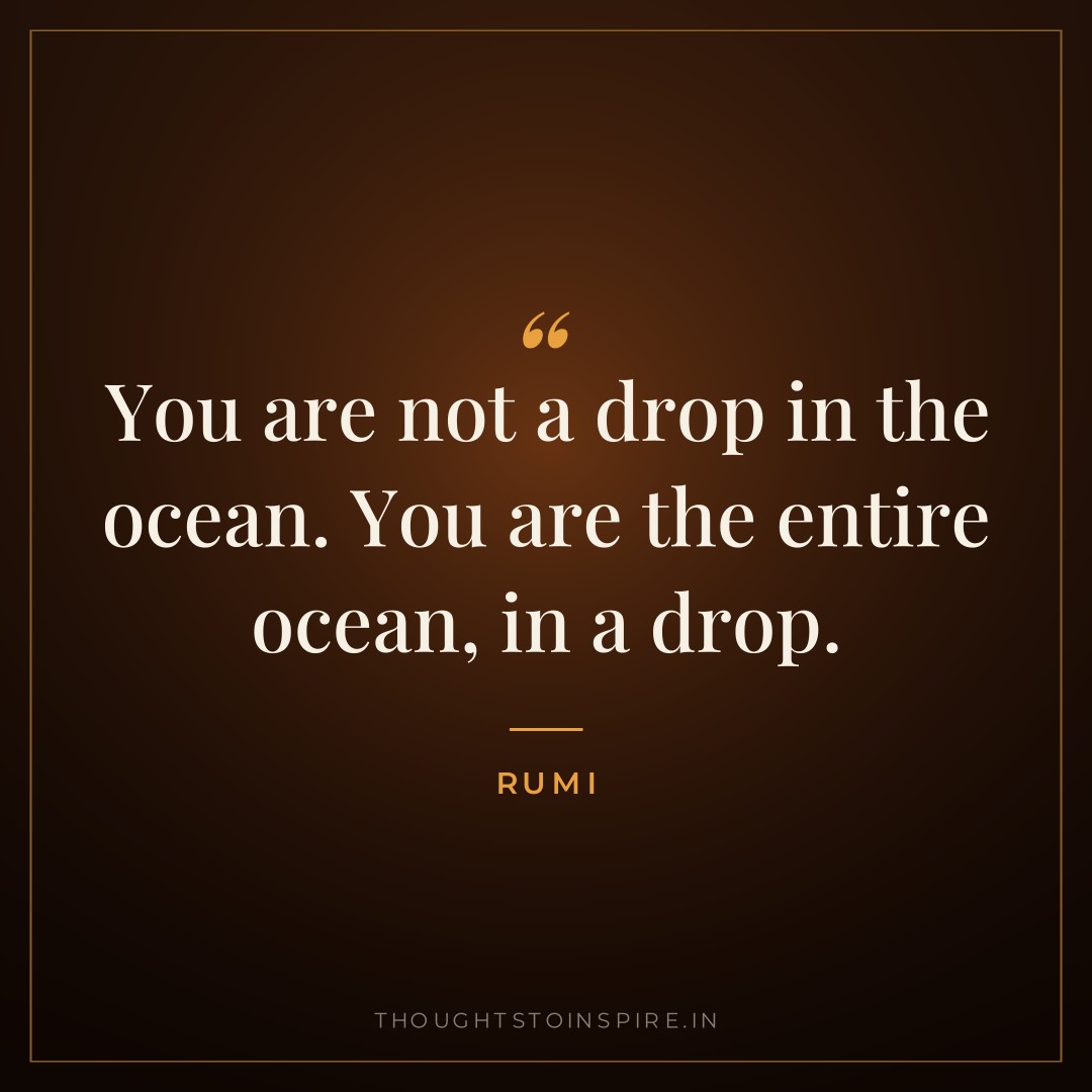 You are not a drop in the ocean. You are the entire ocean, in a drop. — Rumi
