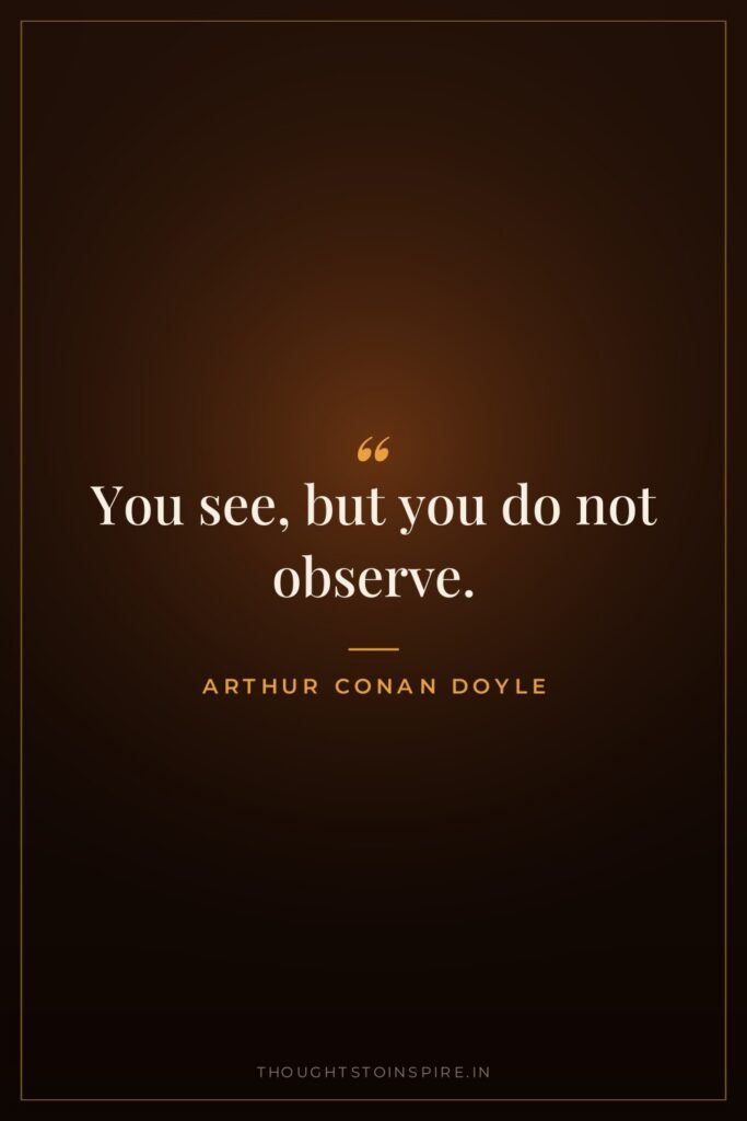 You see, but you do not observe. — Arthur Conan Doyle