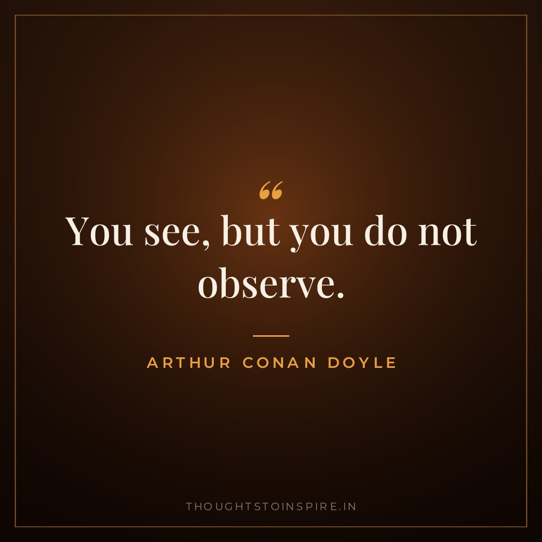 You see, but you do not observe. — Arthur Conan Doyle
