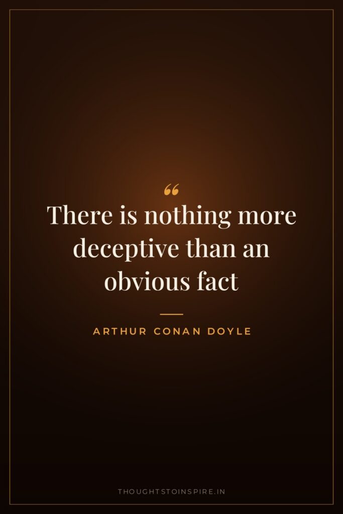 There is nothing more deceptive than an obvious fact — Arthur Conan Doyle