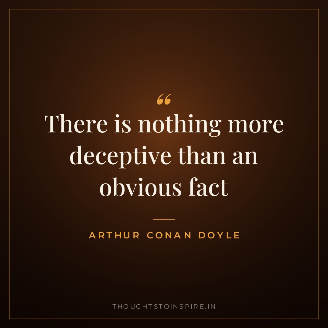 There is nothing more deceptive than an obvious fact — Arthur Conan Doyle