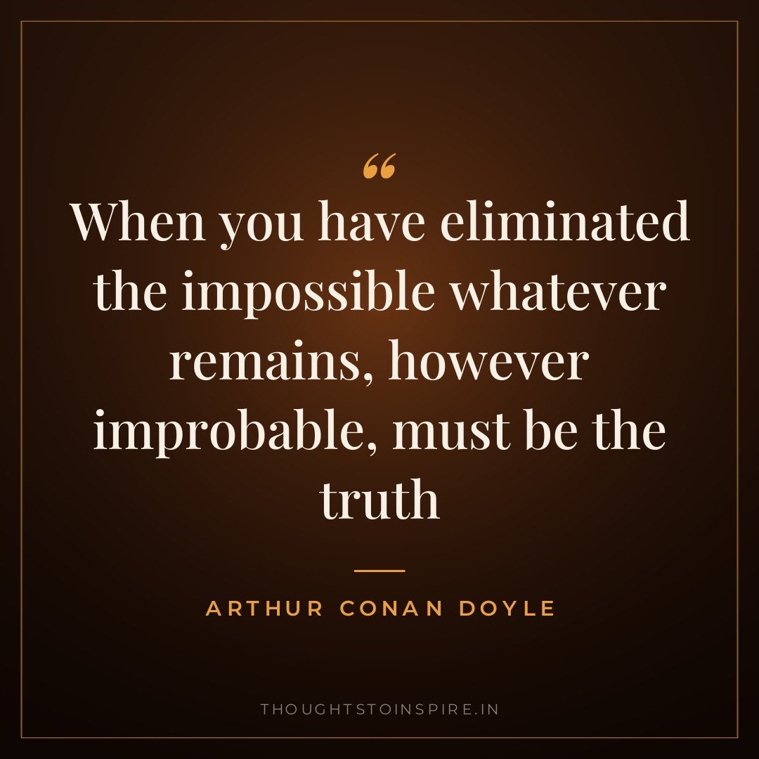 When you have eliminated the impossible whatever remains, however improbable, must be the truth — Arthur Conan Doyle