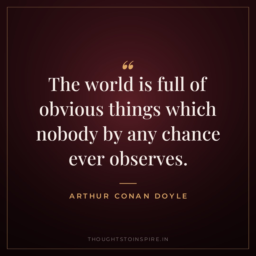The world is full of obvious things which nobody by any chance ever observes. — Arthur Conan Doyle