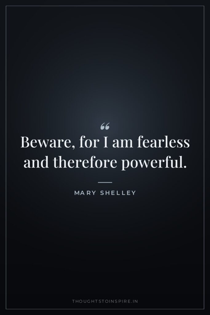 Beware, for I am fearless and therefore powerful.