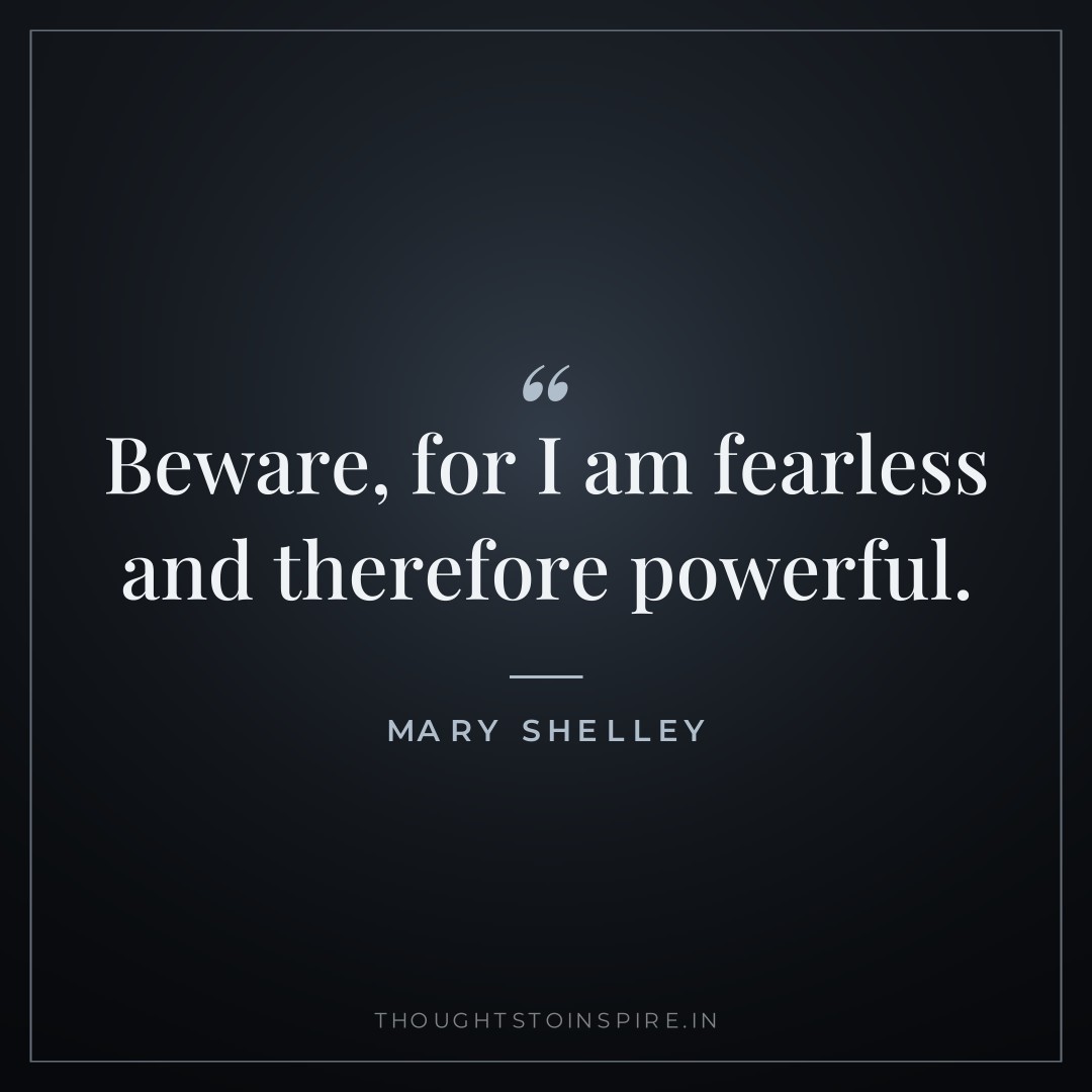Beware, for I am fearless and therefore powerful. — Mary Shelley