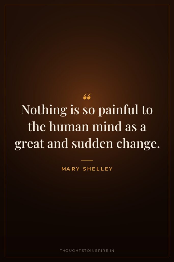Nothing is so painful to the human mind as a great and sudden change.