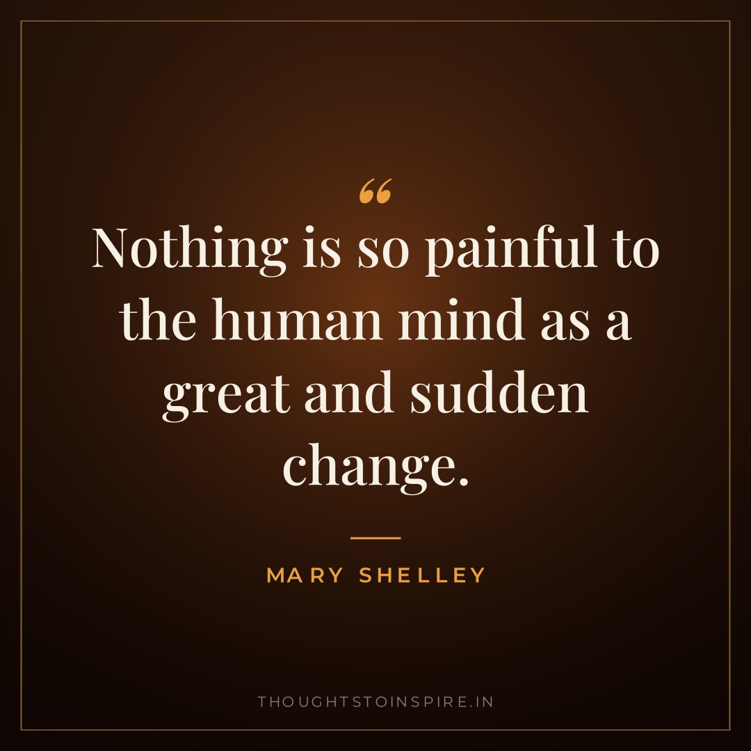 Nothing is so painful to the human mind as a great and sudden change. — Mary Shelley
