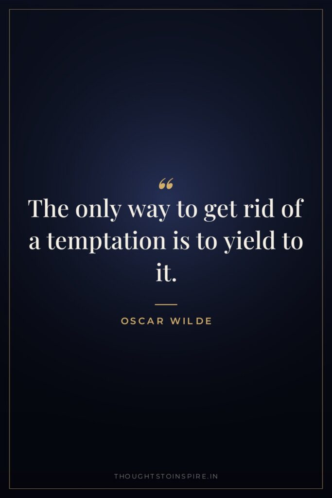 The only way to get rid of a temptation is to yield to it.