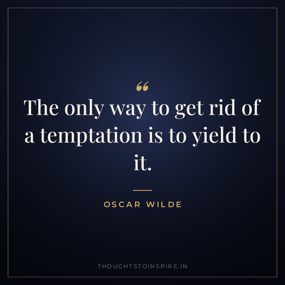 The only way to get rid of a temptation is to yield to it. — Oscar Wilde