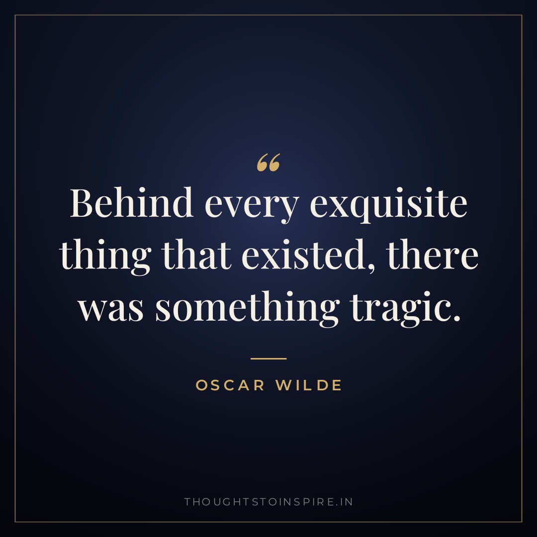 Behind every exquisite thing that existed, there was something tragic. — Oscar Wilde