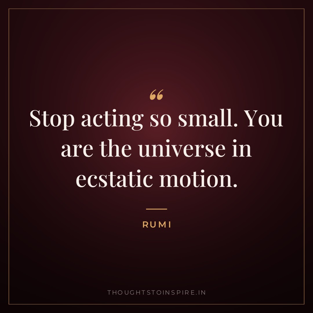 Stop acting so small. You are the universe in ecstatic motion. — Rumi