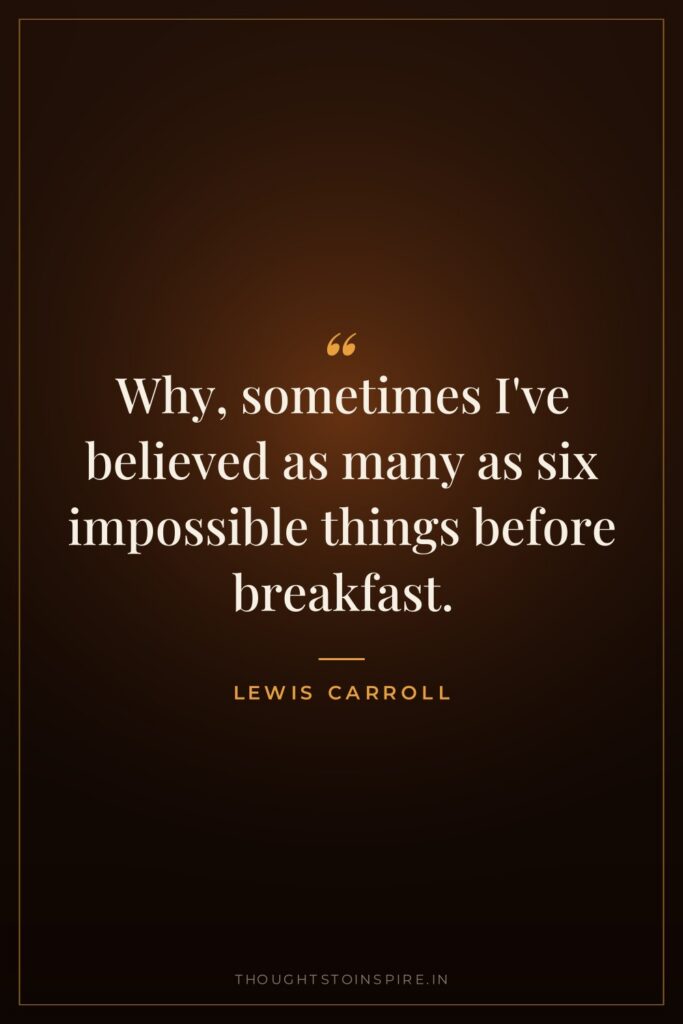Why, sometimes I’ve believed as many as six impossible things before breakfast.