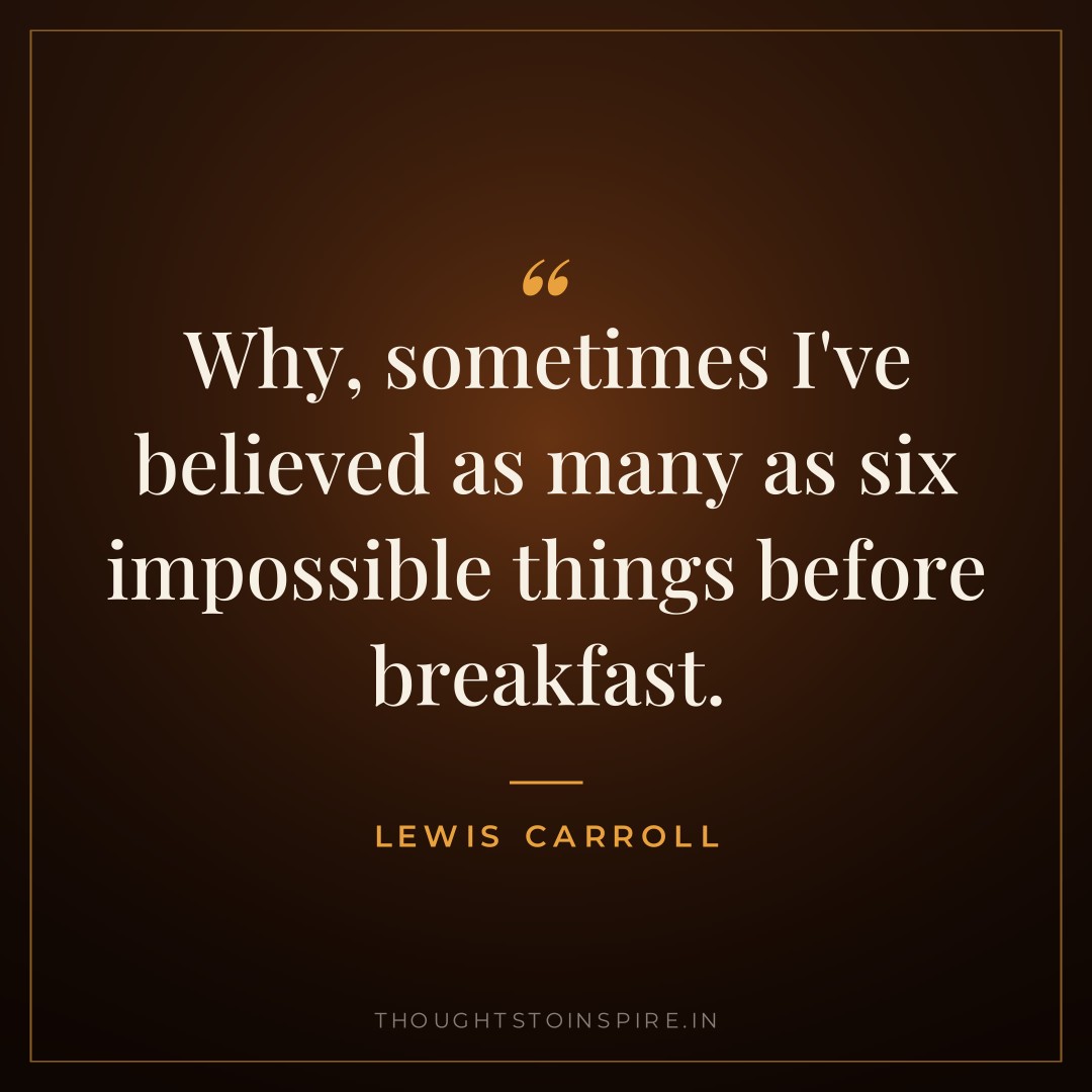 Why, sometimes I’ve believed as many as six impossible things before breakfast. — Lewis Carroll