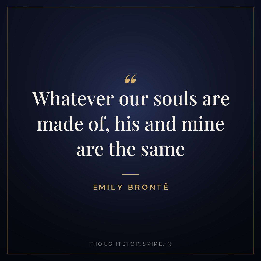 Whatever our souls are made of, his and mine are the same — Emily Brontë