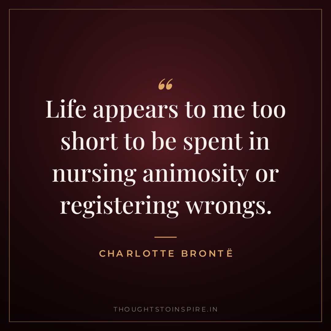 Life appears to me too short to be spent in nursing animosity or registering wrongs. — Charlotte Brontë