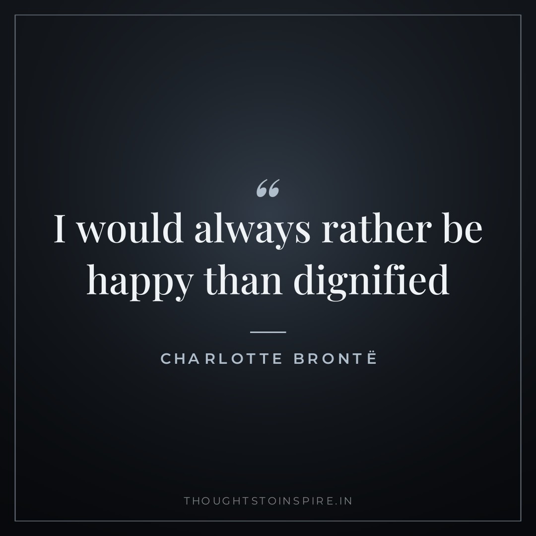 I would always rather be happy than dignified — Charlotte Brontë