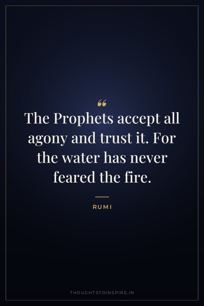The Prophets accept all agony and trust it. For the… — Rumi