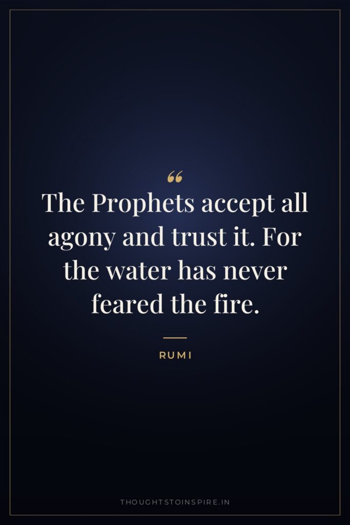 The Prophets accept all agony and trust it. For the water has never feared the fire.