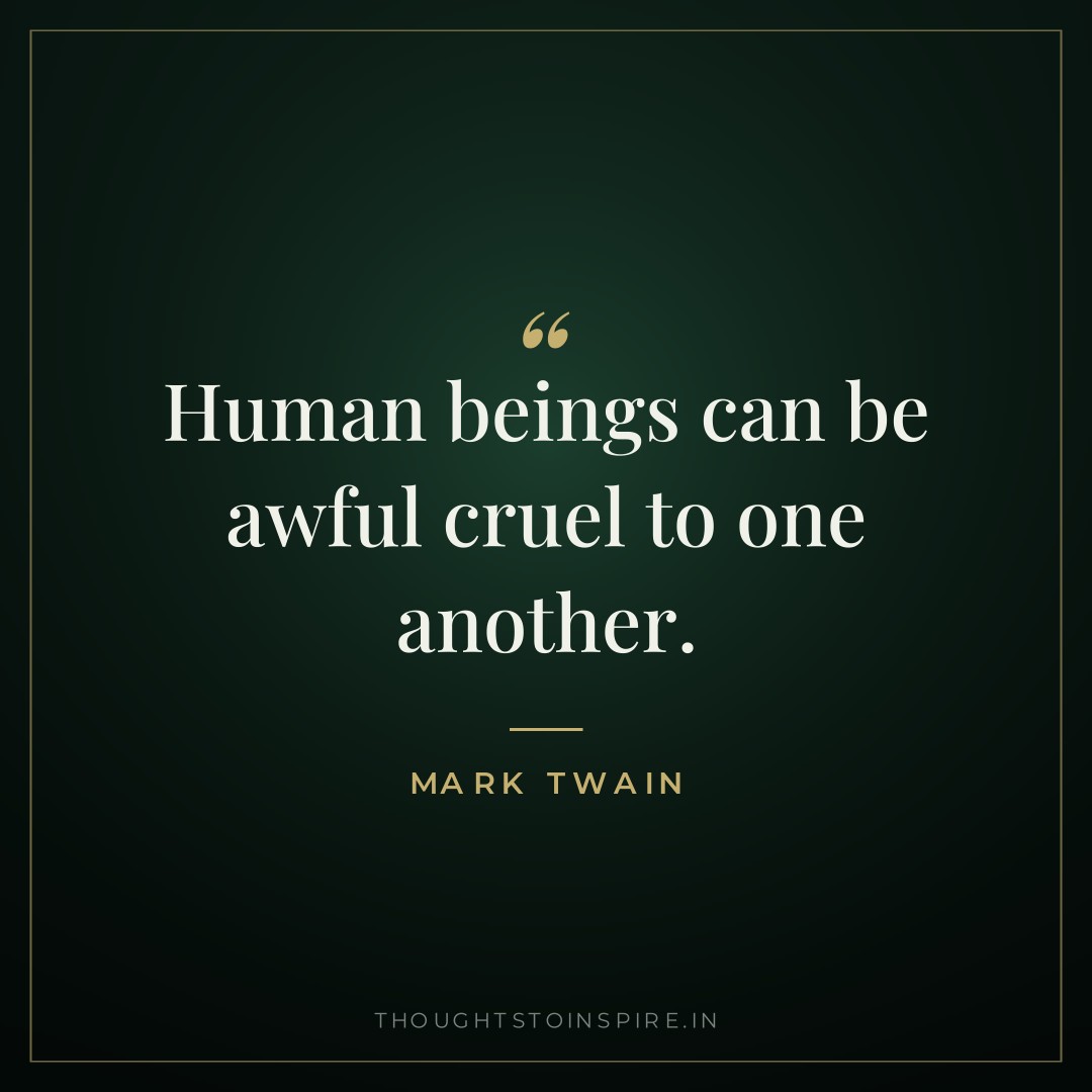 Human beings can be awful cruel to one another. — Mark Twain