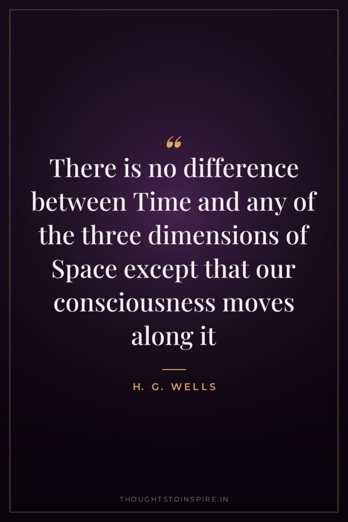 There is no difference between Time and any of the three dimensions of Space except that our consciousness moves along it