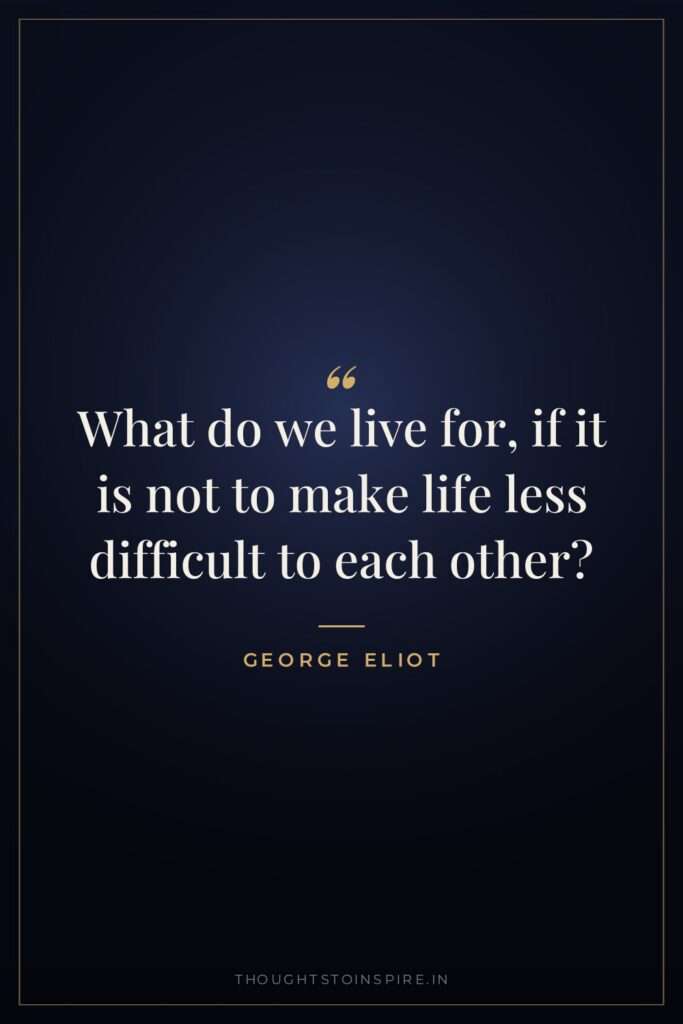 What do we live for, if it is not to… — George Eliot
