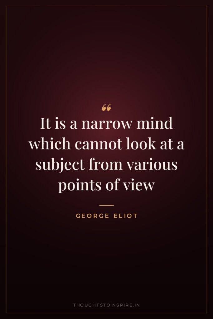 It is a narrow mind which cannot look at a subject from various points of view